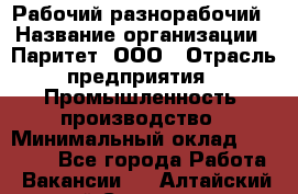 Рабочий-разнорабочий › Название организации ­ Паритет, ООО › Отрасль предприятия ­ Промышленность, производство › Минимальный оклад ­ 21 000 - Все города Работа » Вакансии   . Алтайский край,Славгород г.